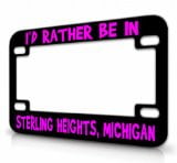 I'D RATHER BE IN STERLING HEIGHTS, MICHIGAN Metal MOTORCYCLE License Plate Frame Bl # 65